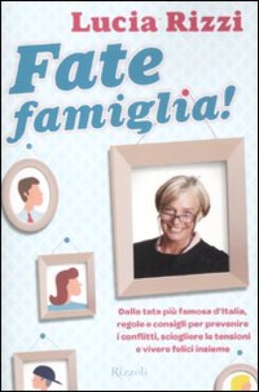 Fate famiglia! Dalla tata più famosa d'Italia, regole e consigli per prevenire i conflitti, sciogliere le tensioni e vivere felici insieme - Lucia Rizzi