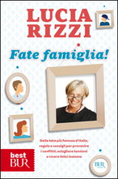 Fate famiglia! Dalla tata più famosa d Italia, regole e consigli per prevenire i conflitti, sciogliere le tensioni e vivere felici insieme