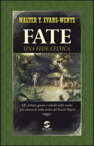 Fate: una fede celtica. Elfi, folletti, gnomi e coboldi nello studio più autorevole sulla realtà del piccolo popolo - W. Y. Evans-Wentz