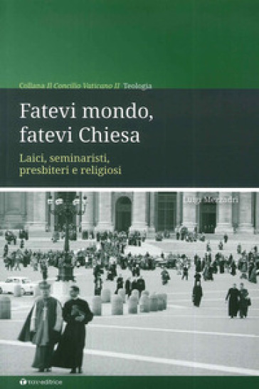 Fatevi mondo, fatevi Chiesa. Laici, seminaristi, presbiteri e religiosi - Luigi Mezzadri