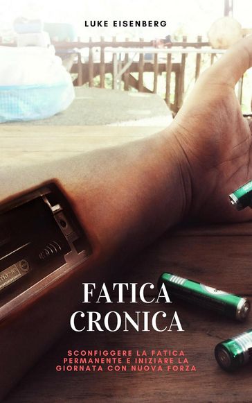 Fatica Cronica: Sconfiggere La Fatica Permanente E Iniziare La Giornata Con Nuova Forza - Luke Eisenberg