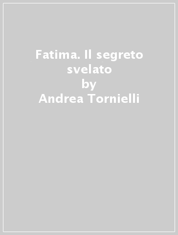 Fatima. Il segreto svelato - Andrea Tornielli