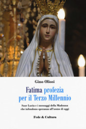 Fatima. Profezia per il terzo millennio. Suor Lucia e i messaggi della Madonna che infondono speranza all uomo di oggi