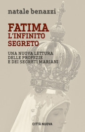 Fatima. L infinito segreto. Una nuova lettura delle profezie e dei segreti mariani