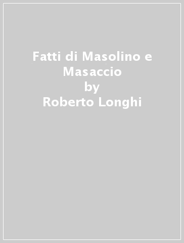 Fatti di Masolino e Masaccio - Roberto Longhi