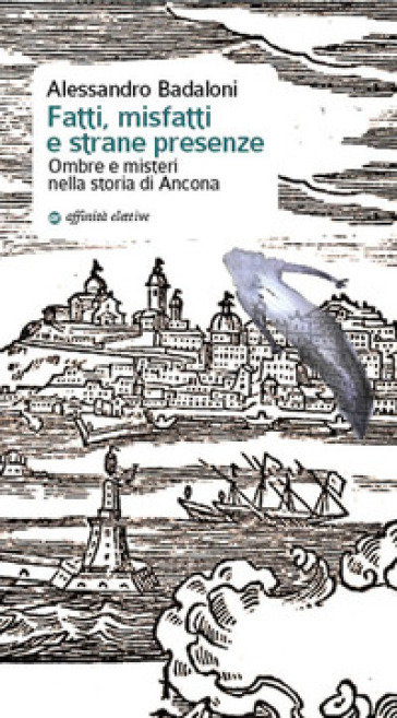 Fatti, misfatti e strane presenze. Ombre e misteri nella storia di Ancona - Alessandro Badaloni