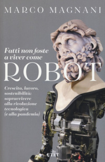 Fatti non foste a viver come robot. Crescita, lavoro, sostenibilità: sopravvivere alla rivoluzione tecnologica (e alla pandemia) - Marco Magnani