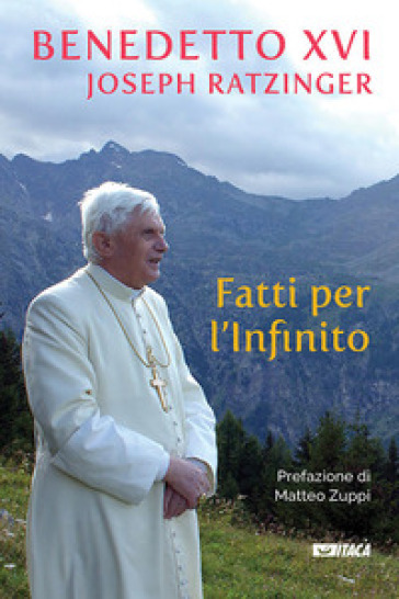 Fatti per l'Infinito - Benedetto XVI (Papa Joseph Ratzinger)