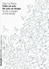 Fatto ad arte. Né arte né design. Scritti e disegni (1976-2018)