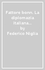 Fattore bonn. La diplomazia italiana e la Germania di Adenauer (1945-1963)