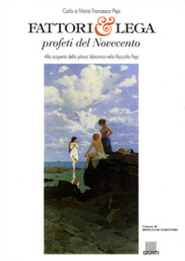 Fattori e Lega profeti del Novecento. Alla scoperta della pittura labronica nella raccolta Pepi - Carlo Pepi - M. Francesca Pepi