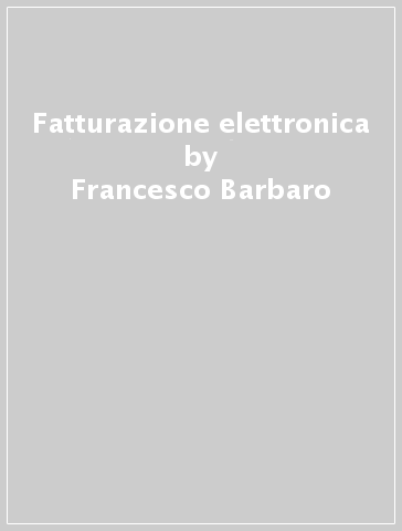 Fatturazione elettronica - Francesco Barbaro - Paola Bompani - Bruno Dei - Pier Roberto Sorignani