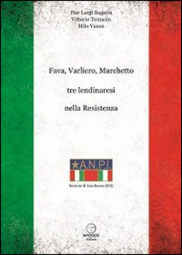 Fava, Varliero, Marchetto tre lendinaresi nella Resistenza - Pier Luigi Bagatin - Vittorio Tomasin - Milo Vason