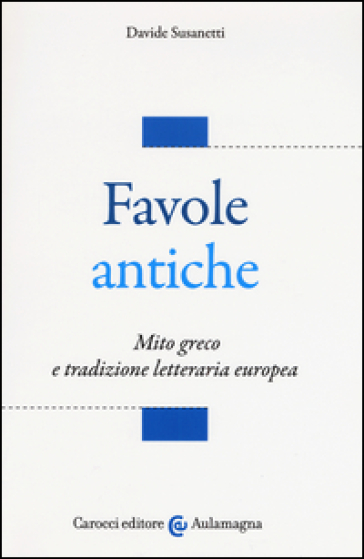 Favole antiche. Mito greco e tradizione letteraria europea - Davide Susanetti