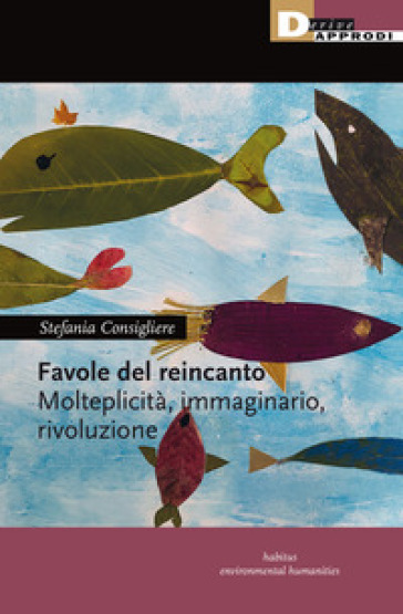 Favole del reincanto. Molteplicità, immaginario, rivoluzione - Stefania Consigliere