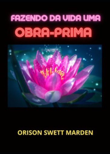 Fazendo da vida uma obra-prima - Orison Swett Marden