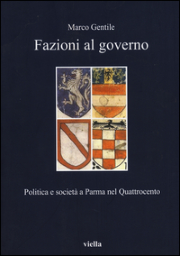 Fazioni al governo. Politica e società a Parma nel Quattrocento - Marco Gentile