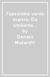 Fazzoletto verde marcio. Da Umberto Bossi a Belsito. Tutte le vergogne della Lega Nord, un partito «nemico in patria»