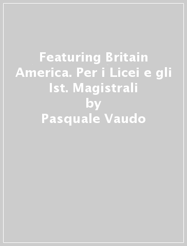 Featuring Britain & America. Per i Licei e gli Ist. Magistrali - Pasquale Vaudo