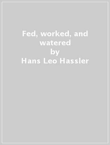 Fed, worked, and watered - Hans Leo Hassler