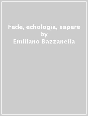 Fede, echologia, sapere - Emiliano Bazzanella