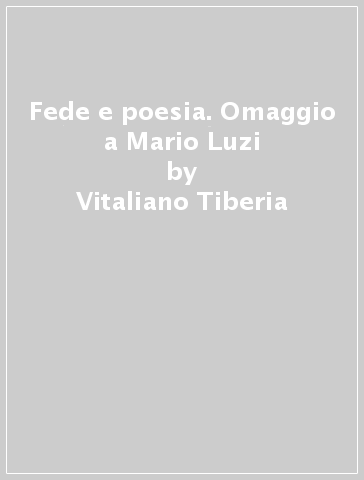 Fede e poesia. Omaggio a Mario Luzi - Vitaliano Tiberia - Paul Poupard - Mario Luzi