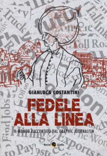 Fedele alla linea. Il mondo raccontato dal graphic jour - Gianluca Costantini