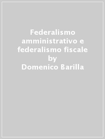 Federalismo amministrativo e federalismo fiscale - Domenico Barilla