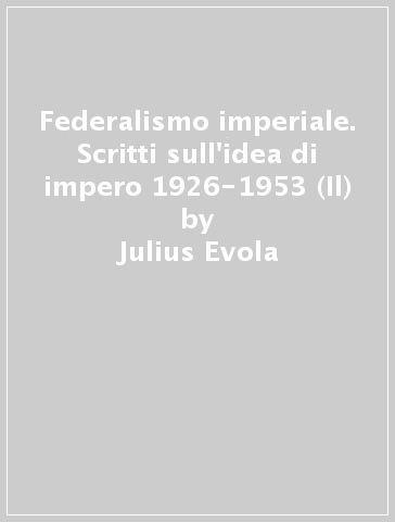 Federalismo imperiale. Scritti sull'idea di impero 1926-1953 (Il) - Julius Evola
