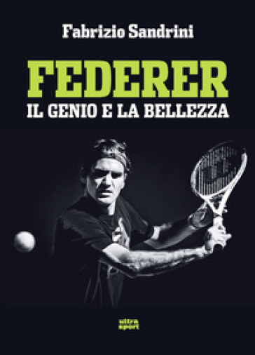 Federer. Il genio e la bellezza - Fabrizio Sandrini