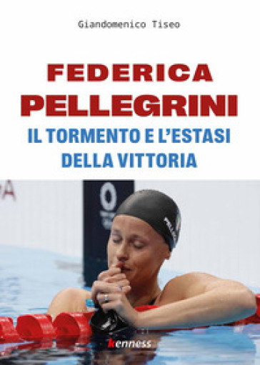 Federica Pellegrini. Il tormento e l'estasi della vittoria - Giandomenico Tiseo