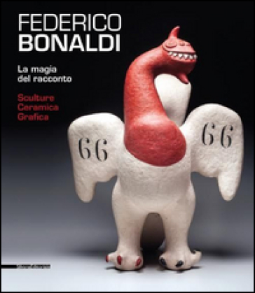 Federico Bonaldi. La magia del racconto. Sculture ceramica grafica. Catalogo della mostra (Bassano del Grappa, 13 giugno-18 ottobre 2015). Ediz. italiana e inglese