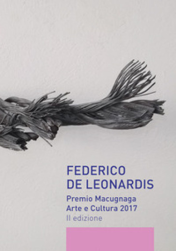 Federico De Leonardis. Premio Macugnaga arte e cultura 2017. Catalogo della mostra (Macugnaga, 13-31 agosto 2017) - Deianira Amico - Jacopo Muzio