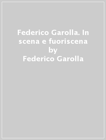 Federico Garolla. In scena e fuoriscena - Federico Garolla