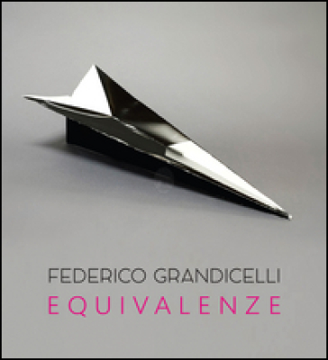 Federico Grandicelli. Equivalenze. Catalogo della mostra (Roma, 5 marzo-14 aprile 2016) - Federico Grandicelli