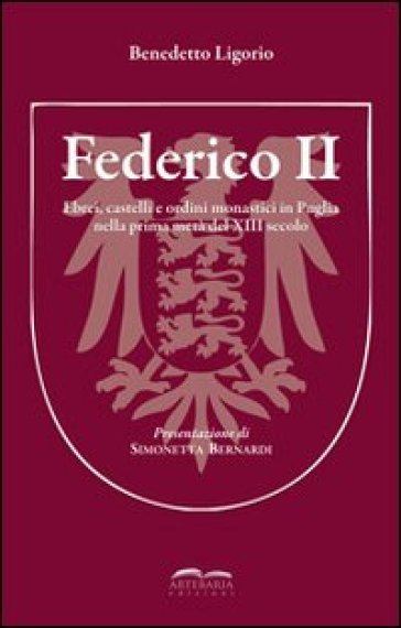 Federico II. Ebrei, castelli e ordini monastici in Puglia nella prima metà del XIII secolo - Benedetto Ligorio
