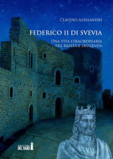 Federico II di Svevia. Una vita straordinaria tra realtà e leggenda - Claudio Alessandri