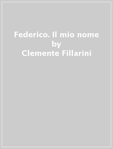 Federico. Il mio nome - Clemente Fillarini - Piero Lazzarin
