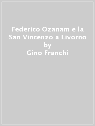 Federico Ozanam e la San Vincenzo a Livorno - Gino Franchi