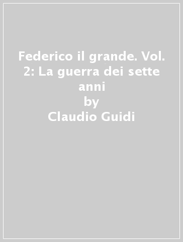 Federico il grande. Vol. 2: La guerra dei sette anni - Claudio Guidi