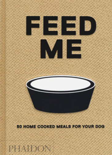 Feed me. 50 home cooked meals for your dog - Liviana Prola