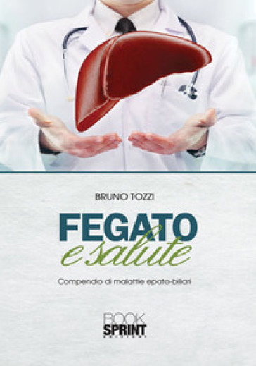 Fegato e salute. Compendio di malattie epato-biliari - Bruno Tozzi