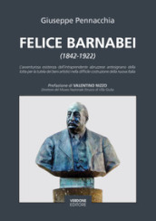 Felice Barnabei (1842-1922). L avventurosa esistenza dell intraprendente abruzzese antesignano della lotta per la tutela dei beni artistici nella difficile costruzione della nuova Italia. Nuova ediz.