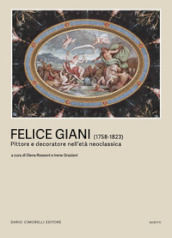 Felice Giani (1758-1823). Pittore e decoratore nell età neoclassica