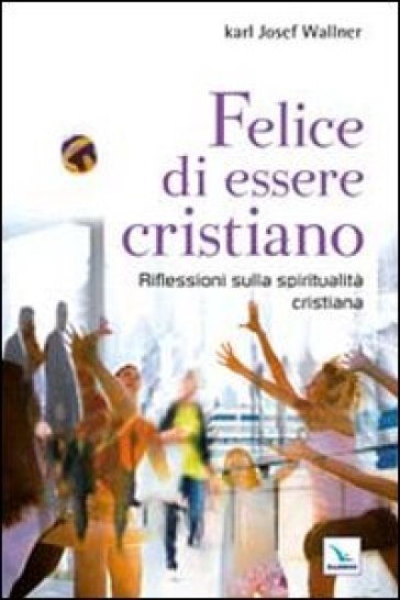 Felice di essere cristiano. Una spiritualità per l'oggi. Ediz. bilingue - Karl J. Wallner