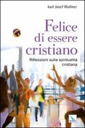 Felice di essere cristiano. Una spiritualità per l