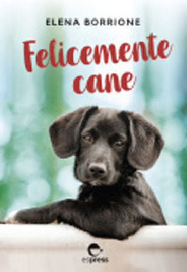 Felicemente cane. Ediz. integrale - Elena Borrione