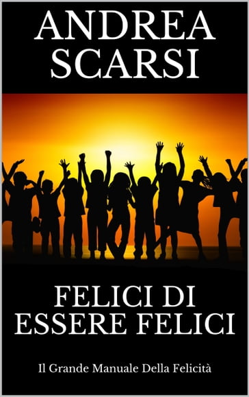 Felici Di Essere Felici - Andrea Scarsi