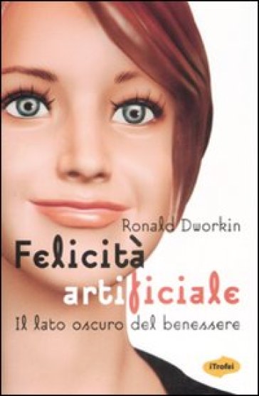 Felicità artificiale. Il lato oscuro del benessere - Ronald Dworkin