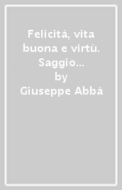 Felicità, vita buona e virtù. Saggio di filosofia morale